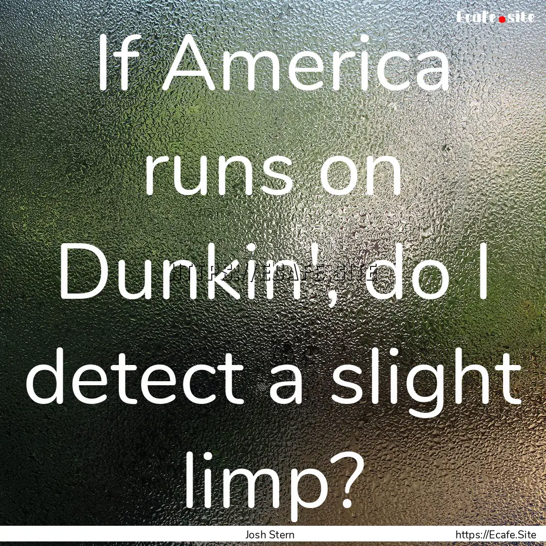 If America runs on Dunkin', do I detect a.... : Quote by Josh Stern