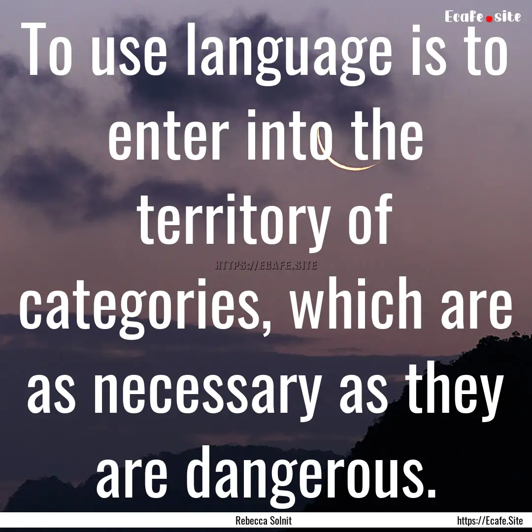 To use language is to enter into the territory.... : Quote by Rebecca Solnit