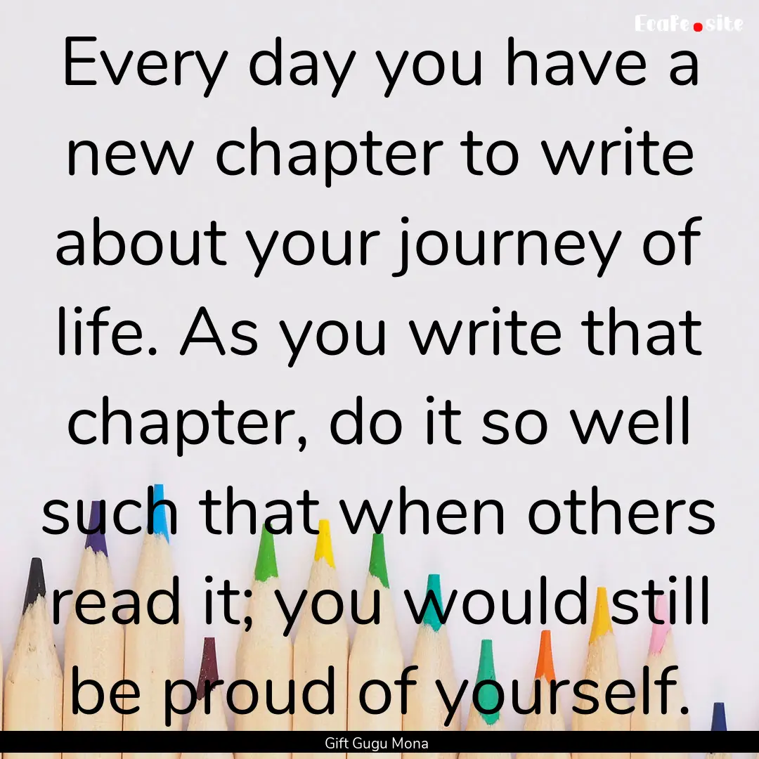 Every day you have a new chapter to write.... : Quote by Gift Gugu Mona