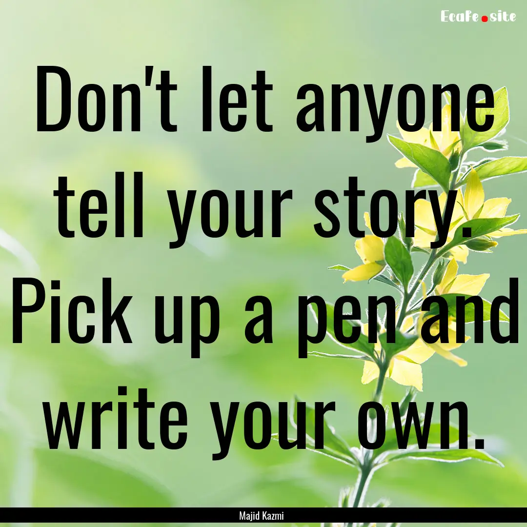 Don't let anyone tell your story. Pick up.... : Quote by Majid Kazmi