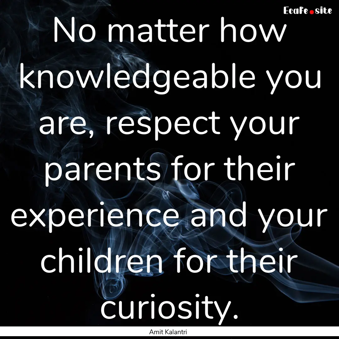 No matter how knowledgeable you are, respect.... : Quote by Amit Kalantri