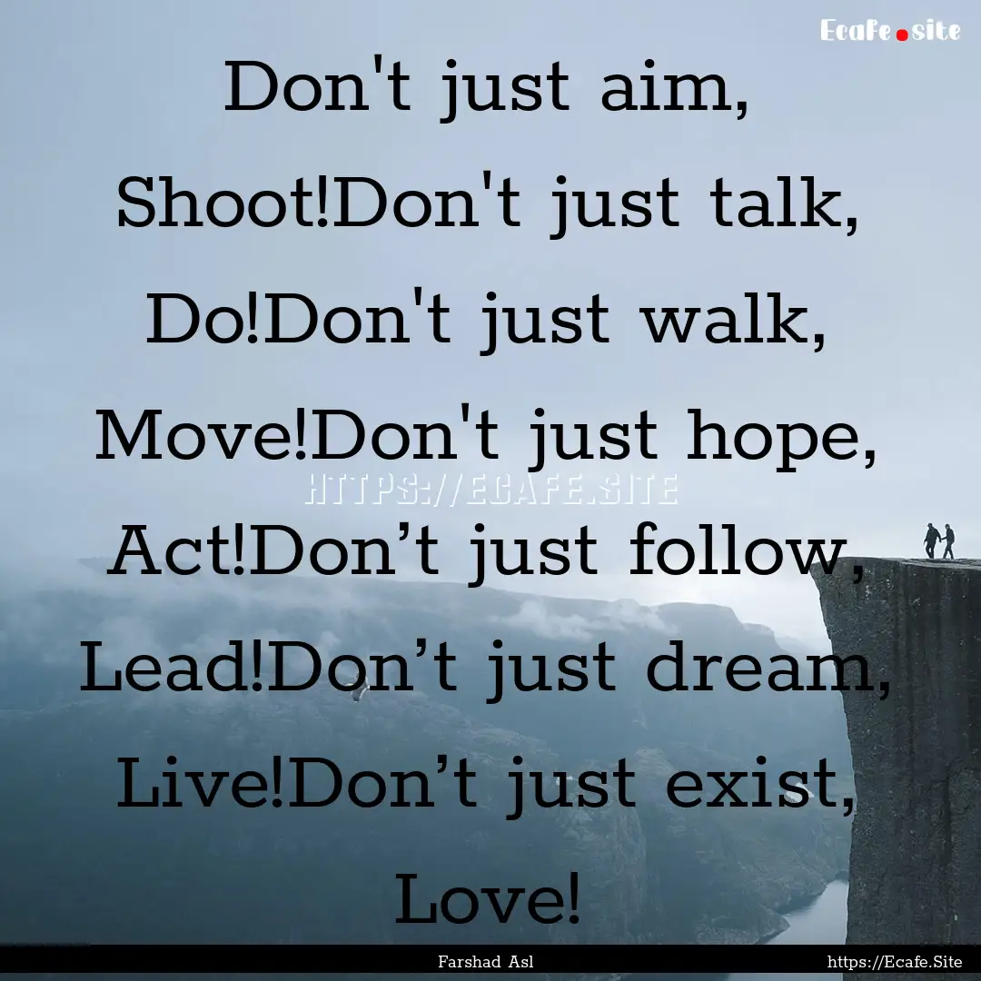 Don't just aim, Shoot!Don't just talk, Do!Don't.... : Quote by Farshad Asl