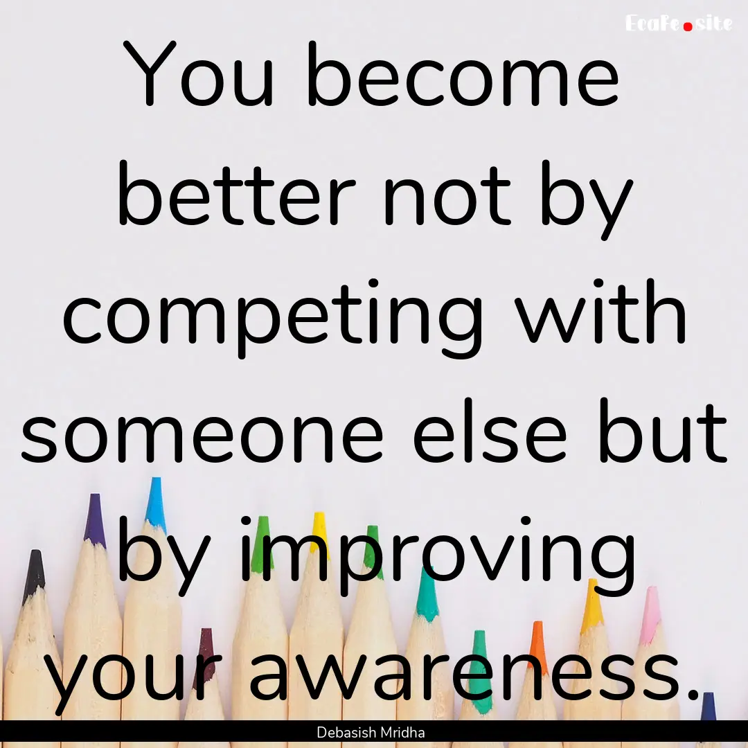 You become better not by competing with someone.... : Quote by Debasish Mridha