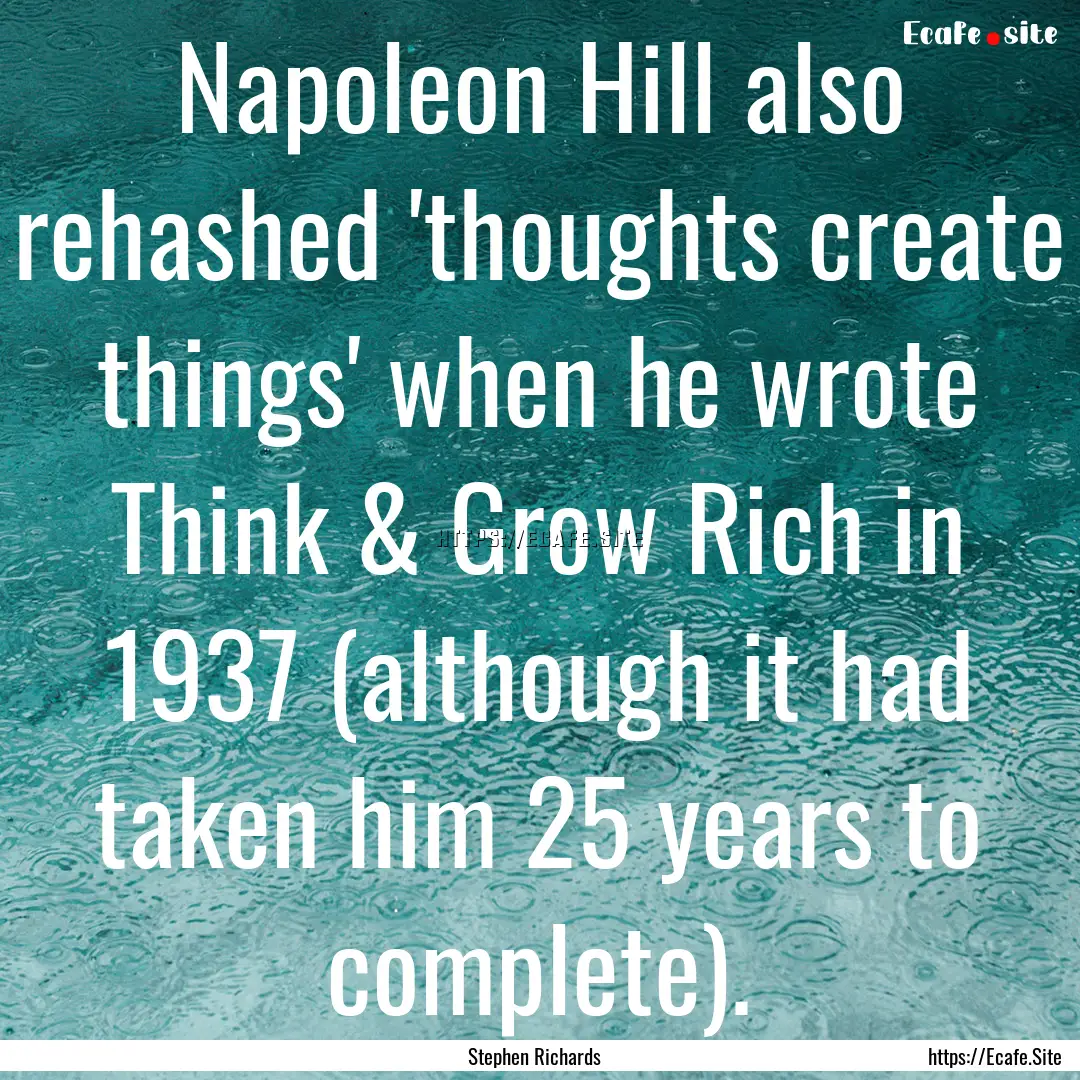 Napoleon Hill also rehashed 'thoughts create.... : Quote by Stephen Richards