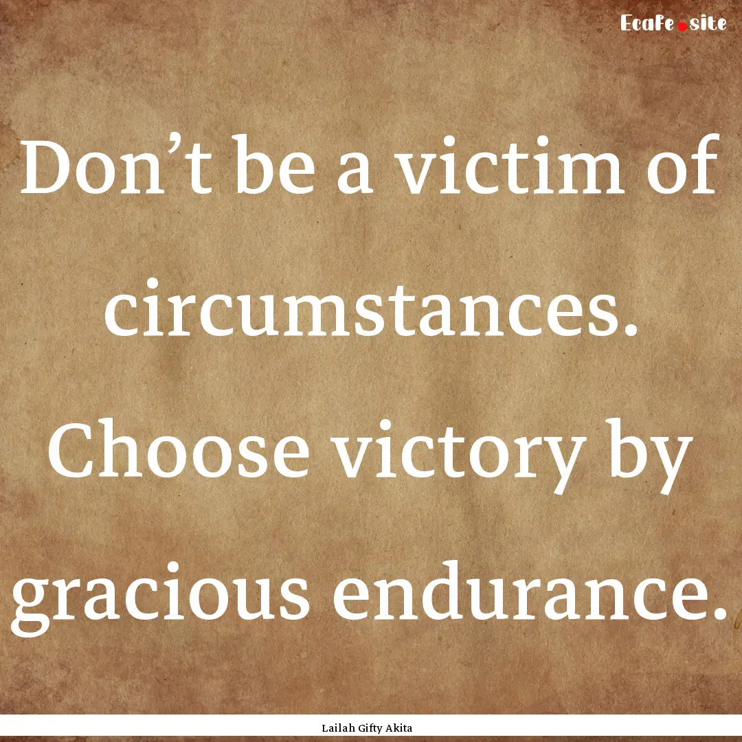 Don’t be a victim of circumstances. Choose.... : Quote by Lailah Gifty Akita