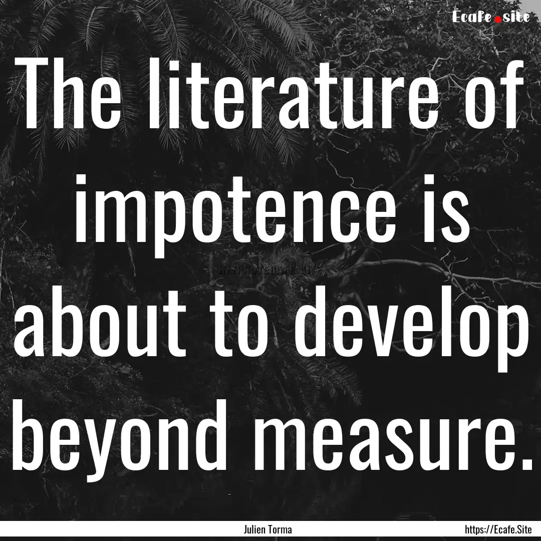 The literature of impotence is about to develop.... : Quote by Julien Torma