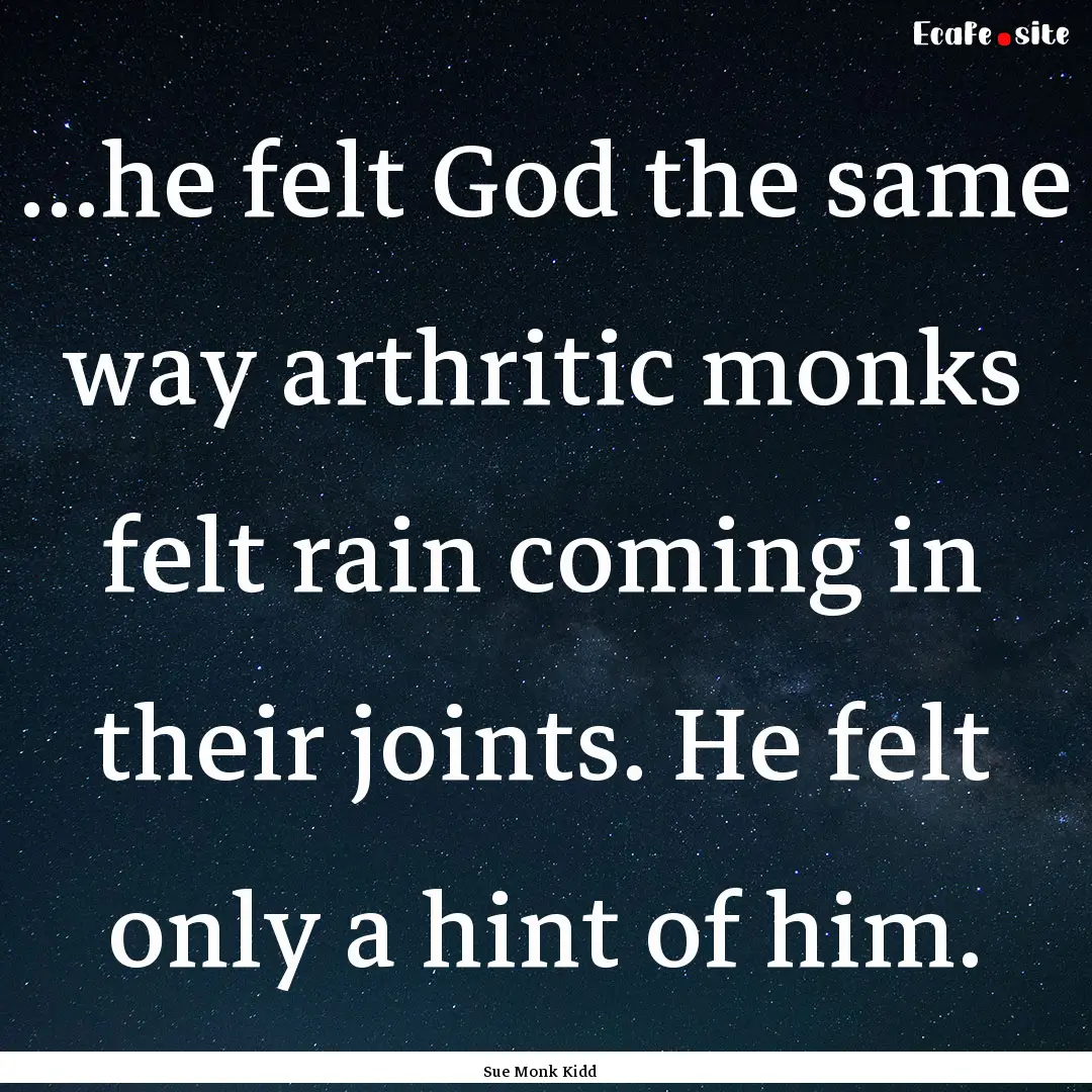 ...he felt God the same way arthritic monks.... : Quote by Sue Monk Kidd