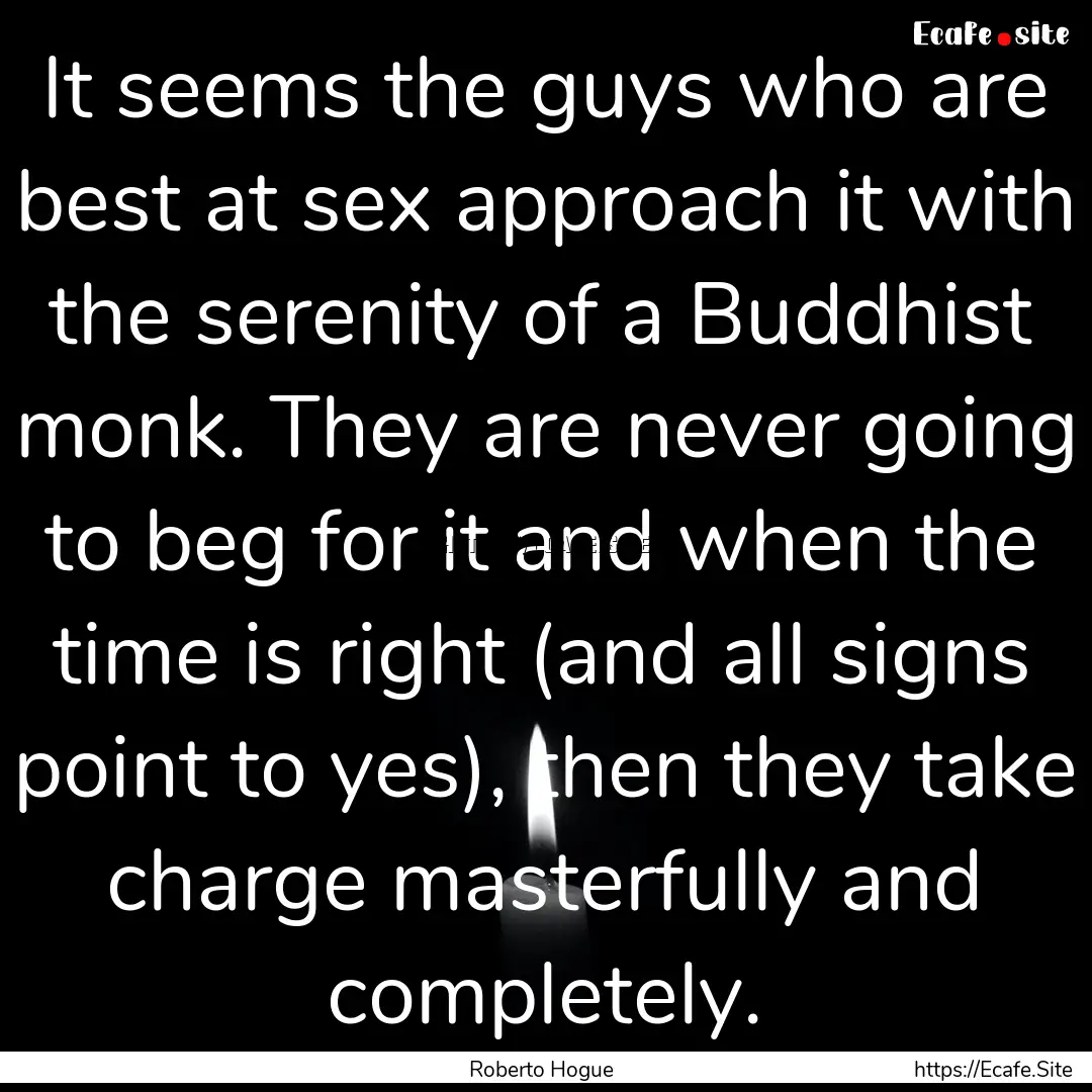 It seems the guys who are best at sex approach.... : Quote by Roberto Hogue