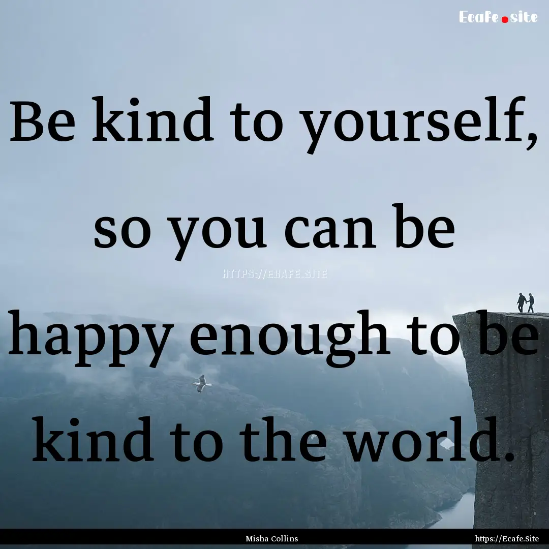 Be kind to yourself, so you can be happy.... : Quote by Misha Collins