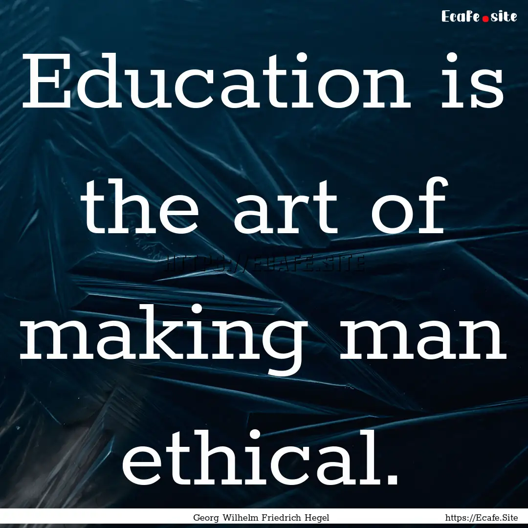 Education is the art of making man ethical..... : Quote by Georg Wilhelm Friedrich Hegel