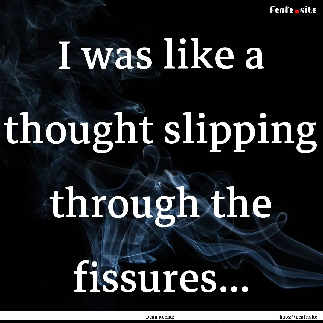 I was like a thought slipping through the.... : Quote by Dean Koontz