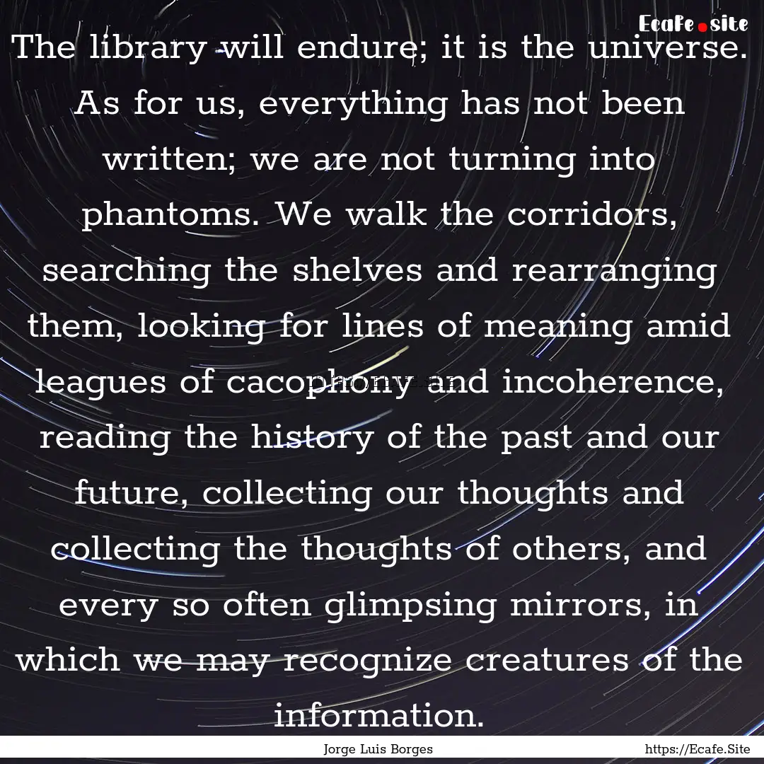 The library will endure; it is the universe..... : Quote by Jorge Luis Borges