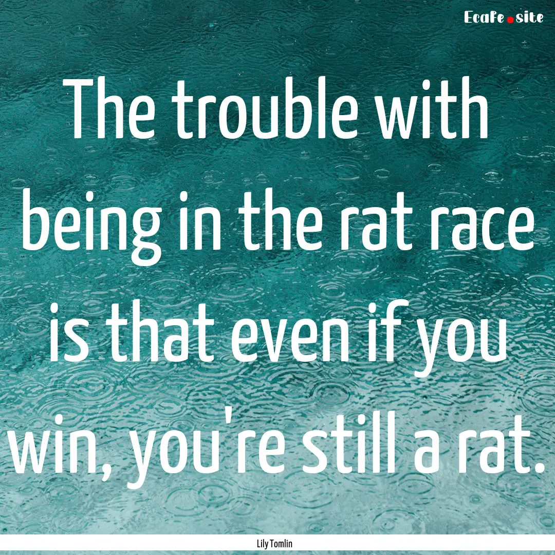 The trouble with being in the rat race is.... : Quote by Lily Tomlin