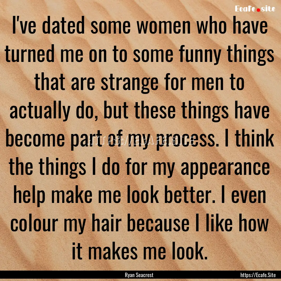 I've dated some women who have turned me.... : Quote by Ryan Seacrest