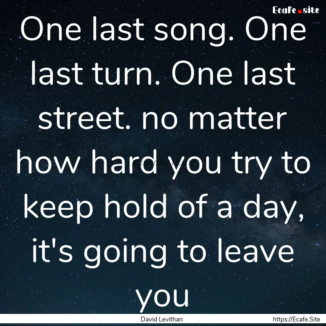 One last song. One last turn. One last street..... : Quote by David Levithan