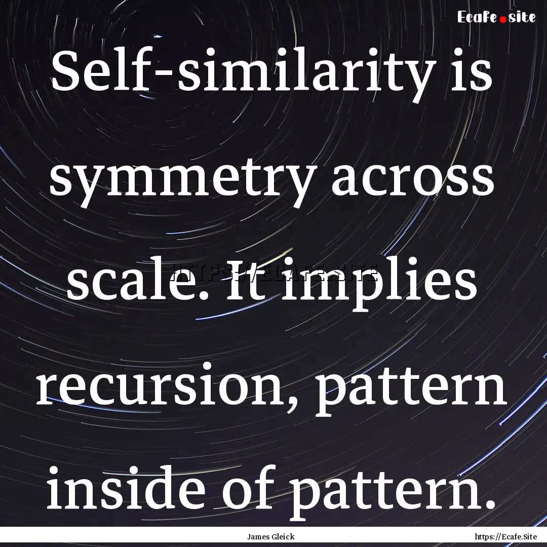 Self-similarity is symmetry across scale..... : Quote by James Gleick