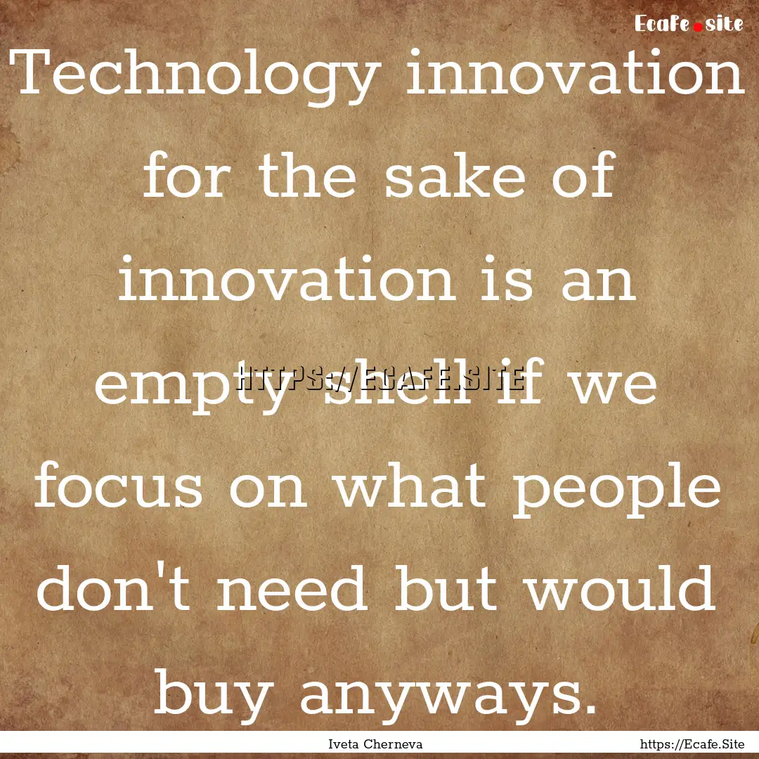 Technology innovation for the sake of innovation.... : Quote by Iveta Cherneva