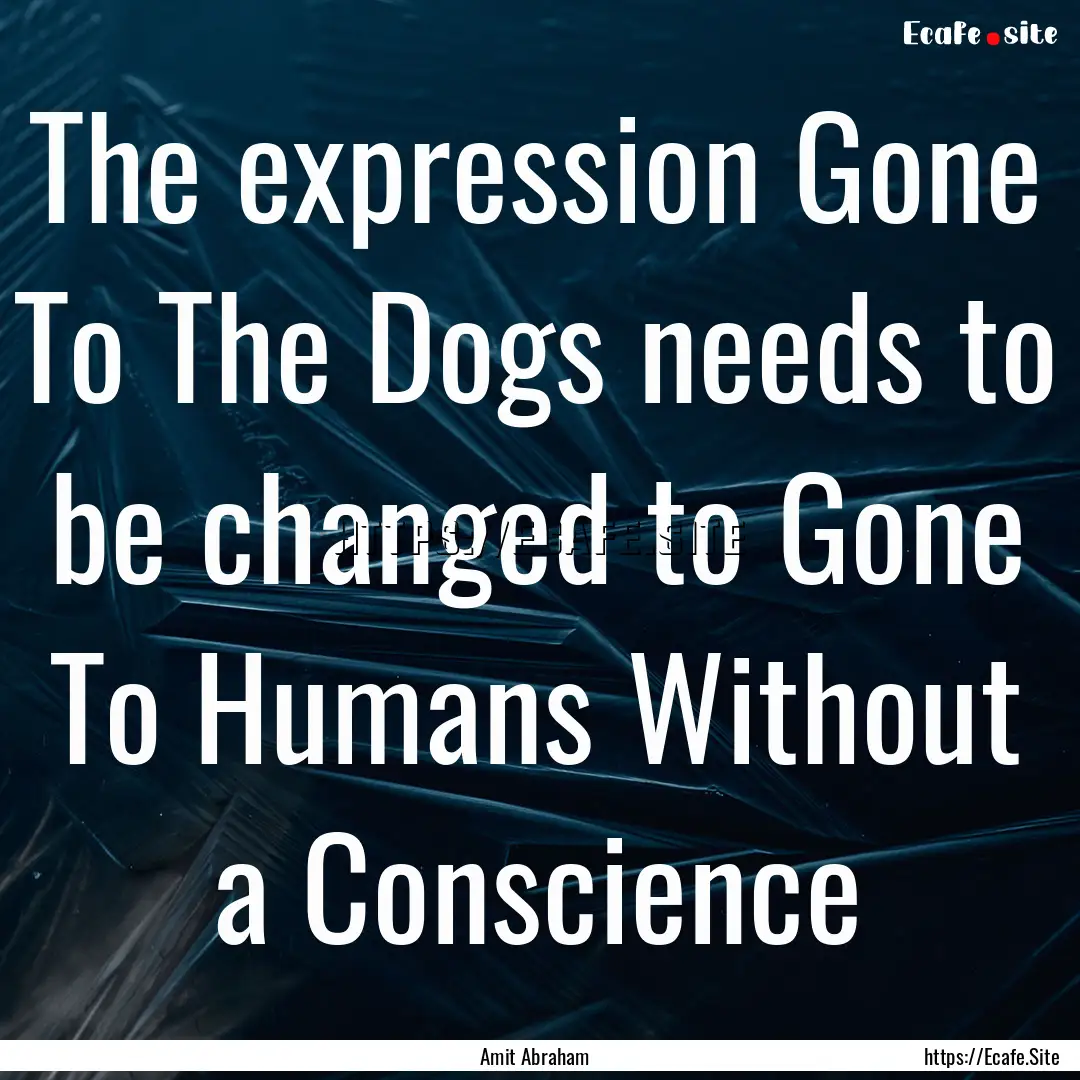 The expression Gone To The Dogs needs to.... : Quote by Amit Abraham