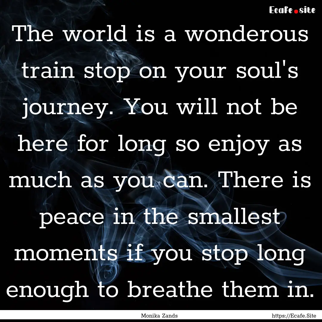 The world is a wonderous train stop on your.... : Quote by Monika Zands