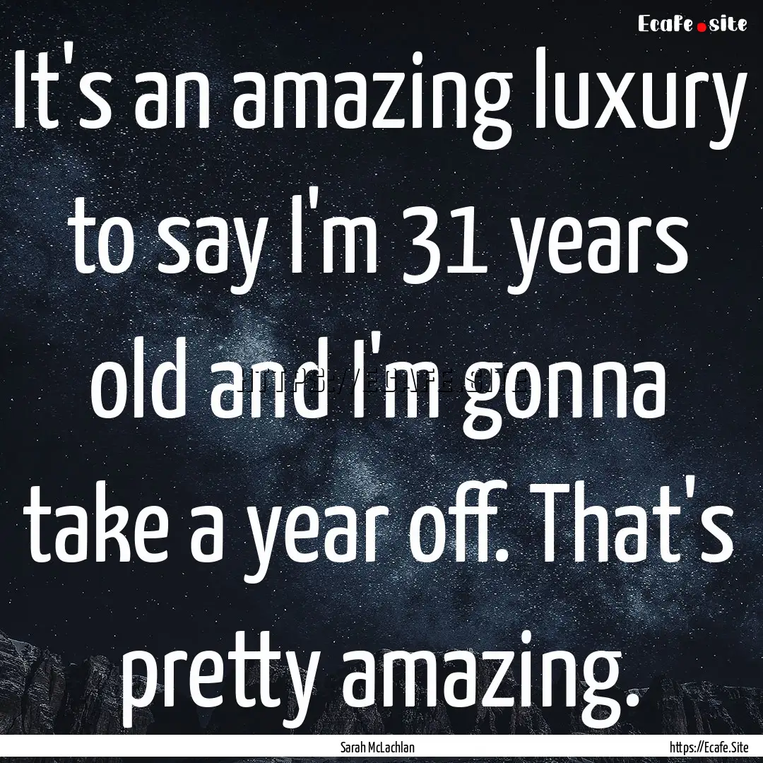 It's an amazing luxury to say I'm 31 years.... : Quote by Sarah McLachlan