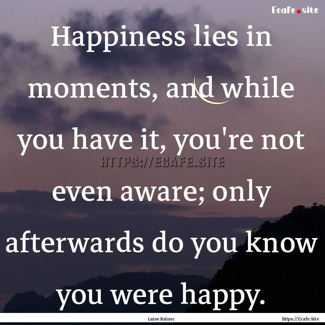 Happiness lies in moments, and while you.... : Quote by Luise Rainer