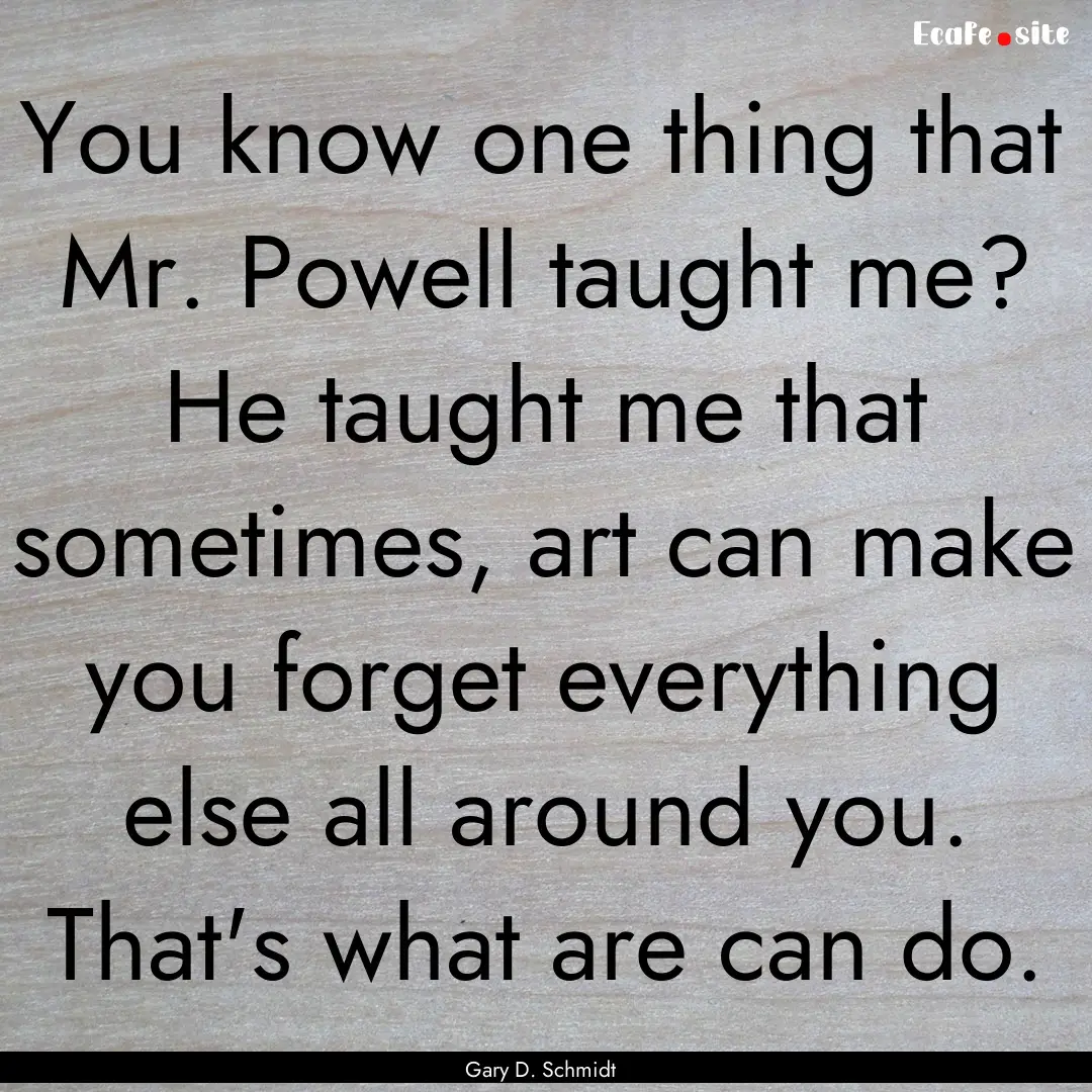 You know one thing that Mr. Powell taught.... : Quote by Gary D. Schmidt