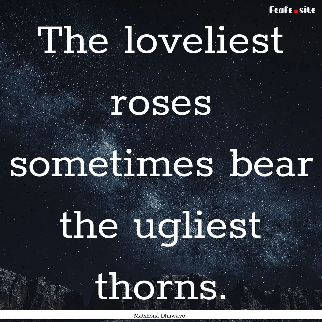 The loveliest roses sometimes bear the ugliest.... : Quote by Matshona Dhliwayo