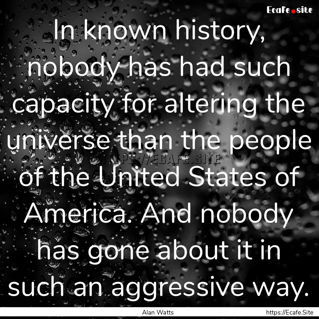 In known history, nobody has had such capacity.... : Quote by Alan Watts