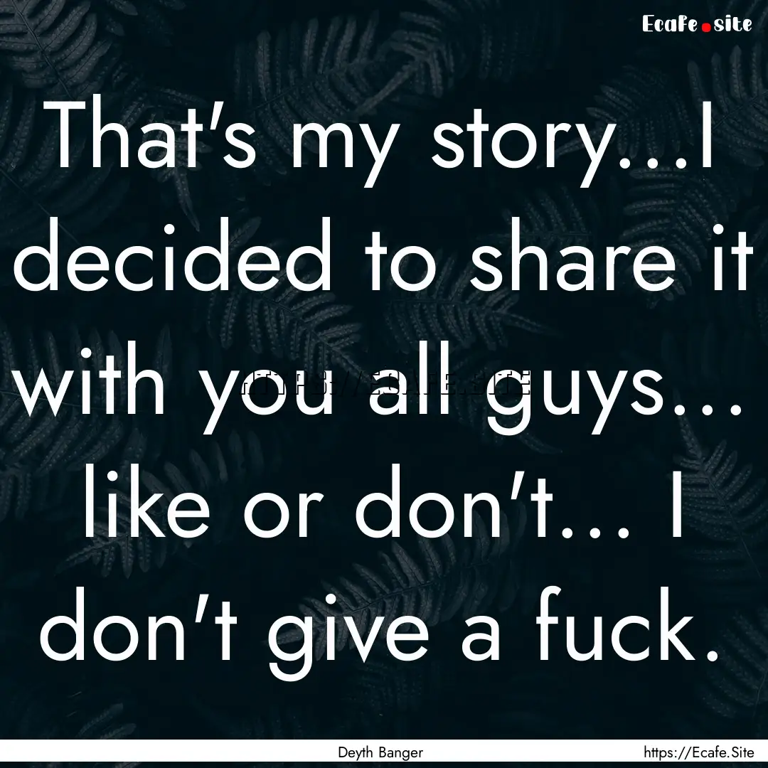 That's my story...I decided to share it with.... : Quote by Deyth Banger