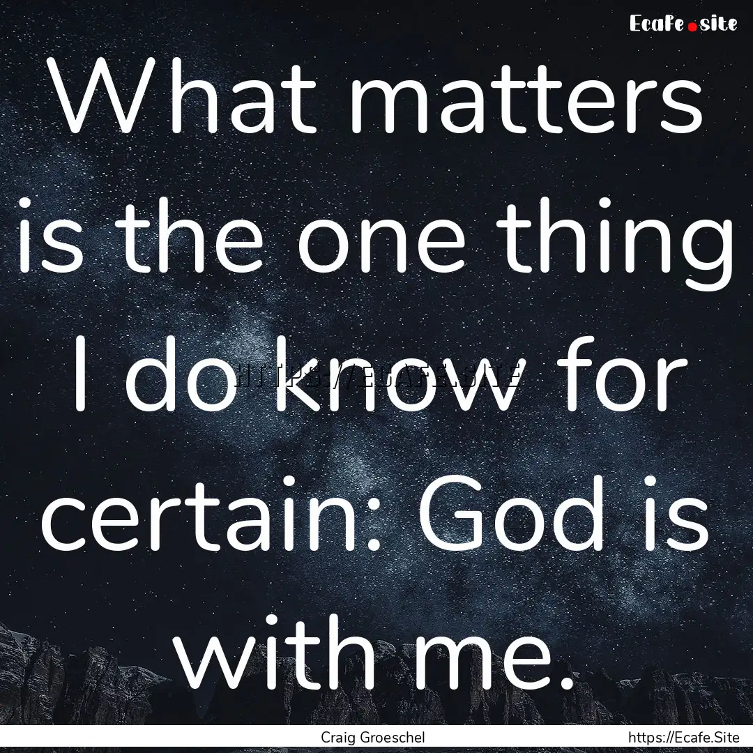 What matters is the one thing I do know for.... : Quote by Craig Groeschel