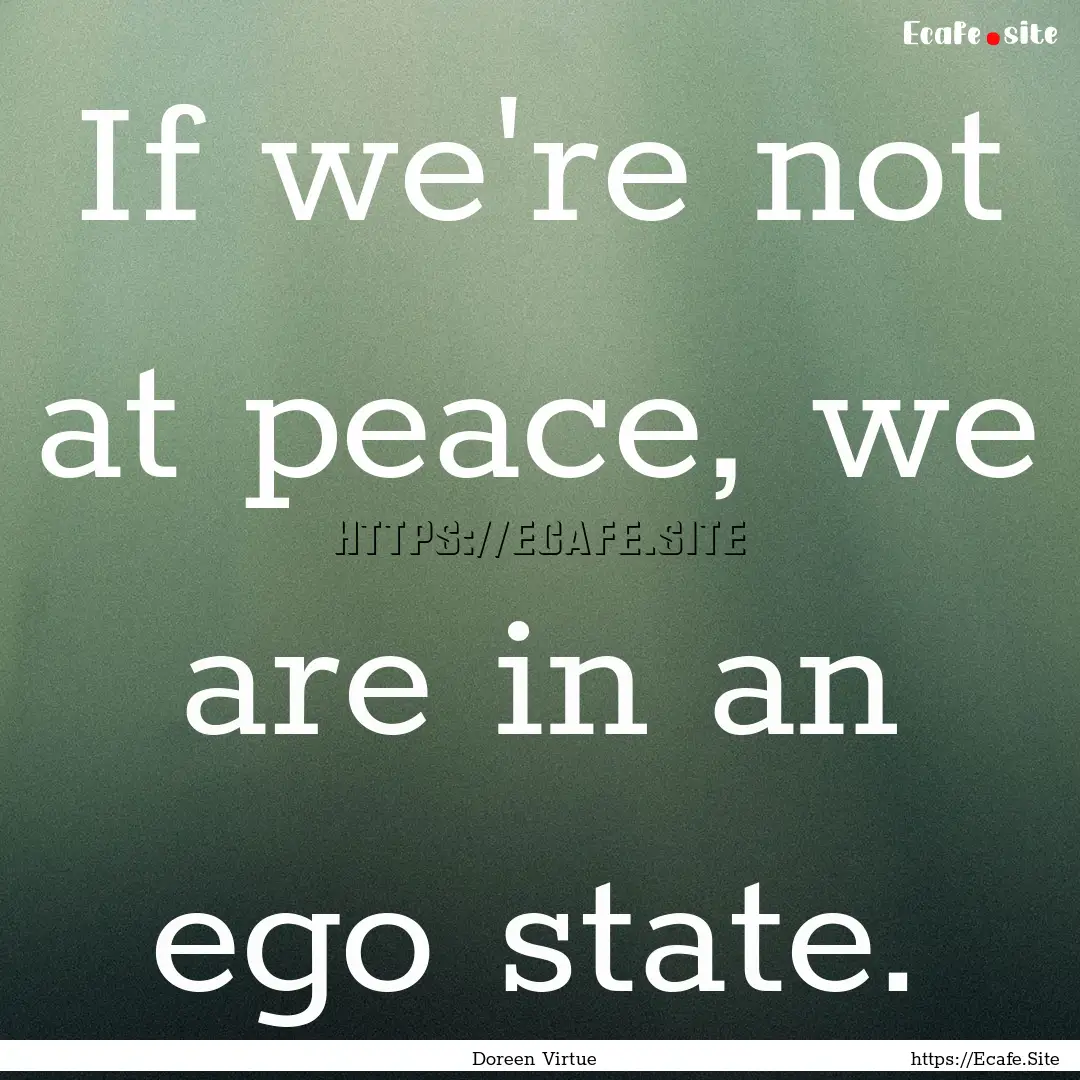 If we're not at peace, we are in an ego state..... : Quote by Doreen Virtue