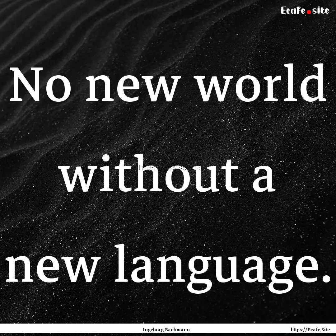 No new world without a new language. : Quote by Ingeborg Bachmann