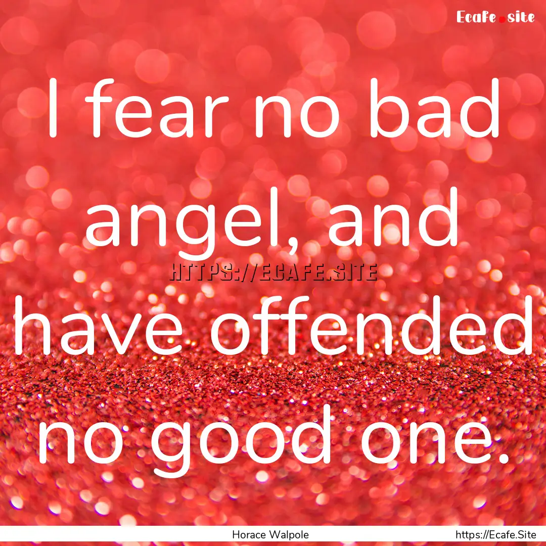 I fear no bad angel, and have offended no.... : Quote by Horace Walpole