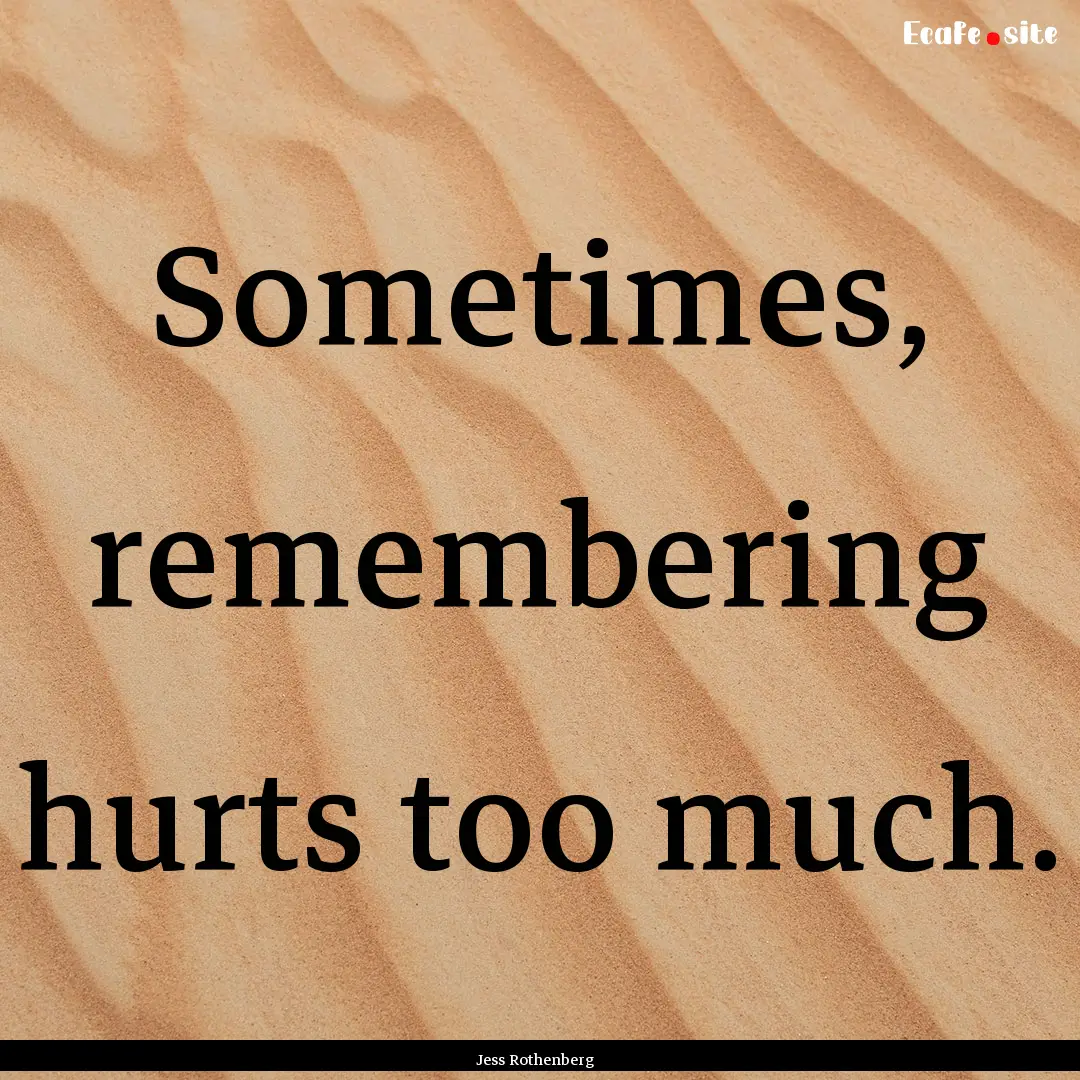 Sometimes, remembering hurts too much. : Quote by Jess Rothenberg