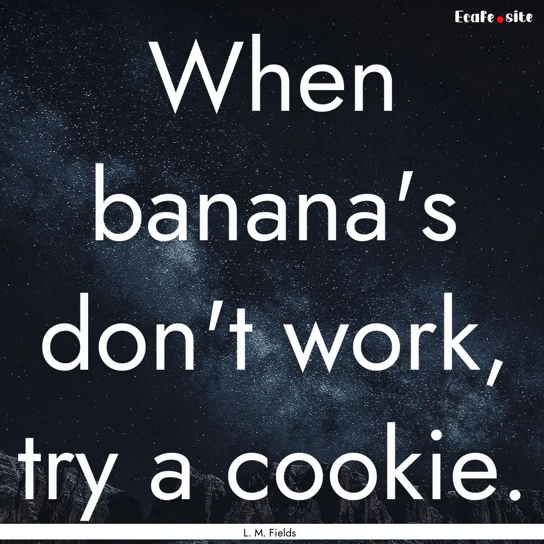 When banana's don't work, try a cookie. : Quote by L. M. Fields