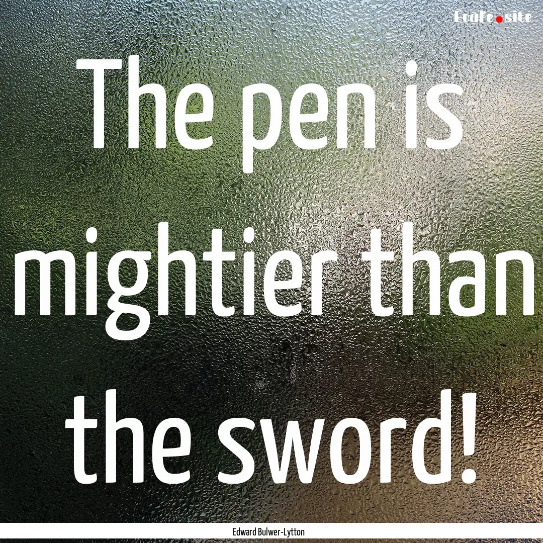 The pen is mightier than the sword! : Quote by Edward Bulwer-Lytton