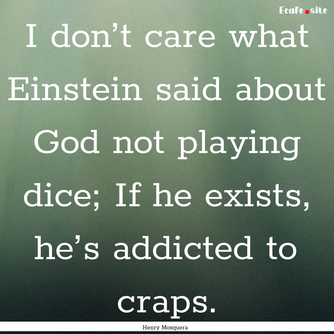 I don’t care what Einstein said about God.... : Quote by Henry Mosquera