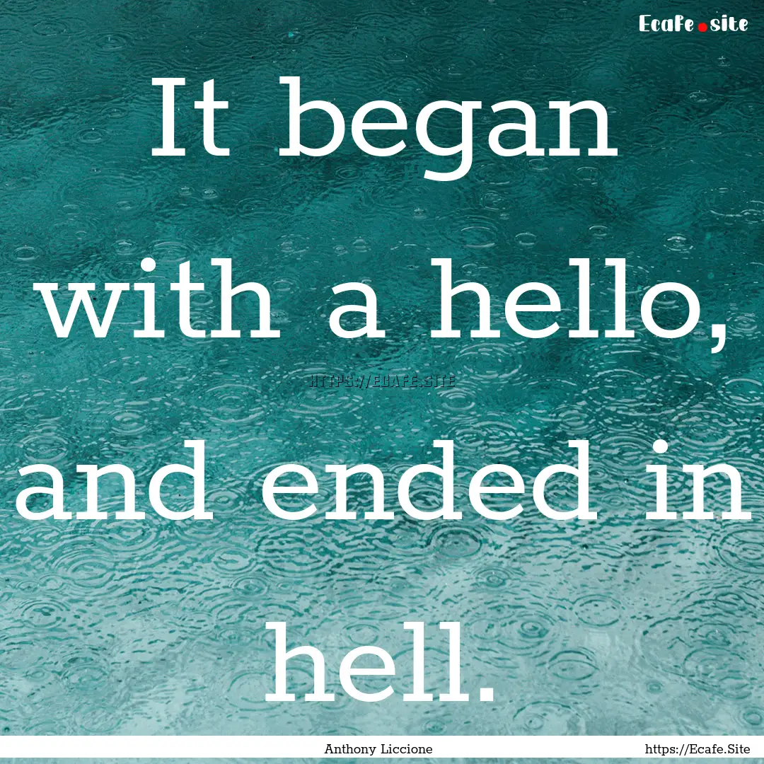 It began with a hello, and ended in hell..... : Quote by Anthony Liccione