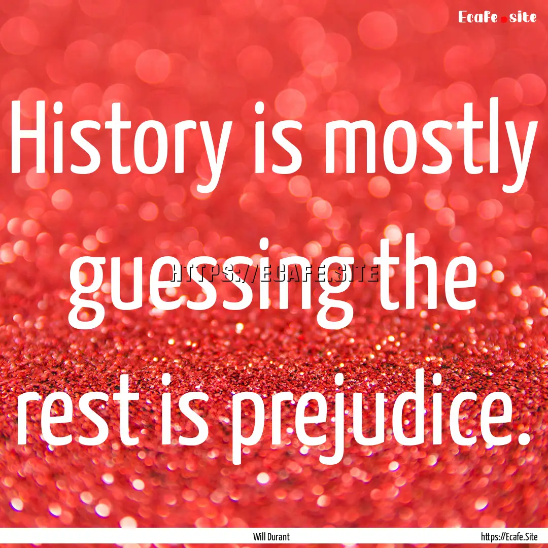 History is mostly guessing the rest is prejudice..... : Quote by Will Durant