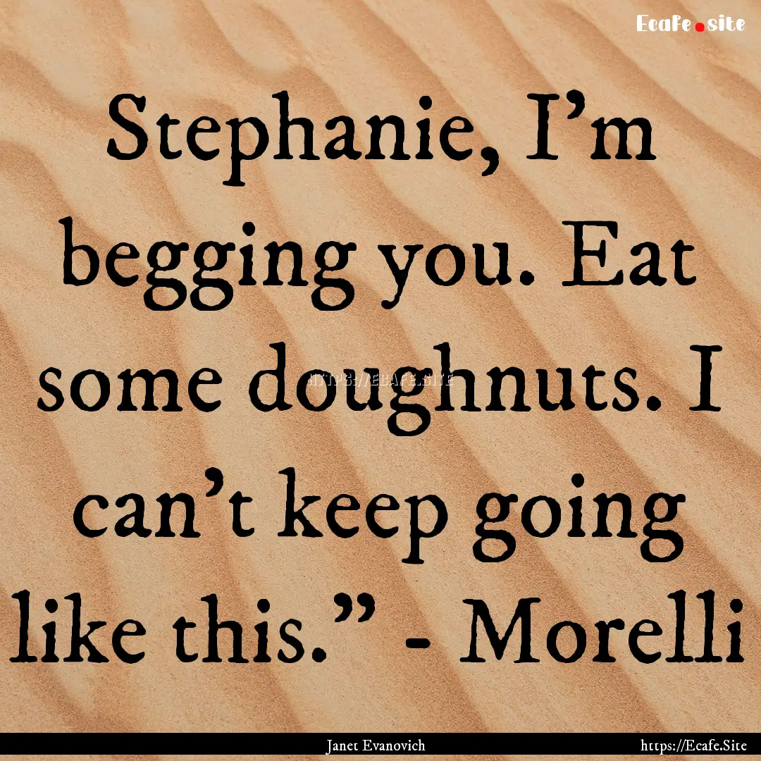 Stephanie, I'm begging you. Eat some doughnuts..... : Quote by Janet Evanovich