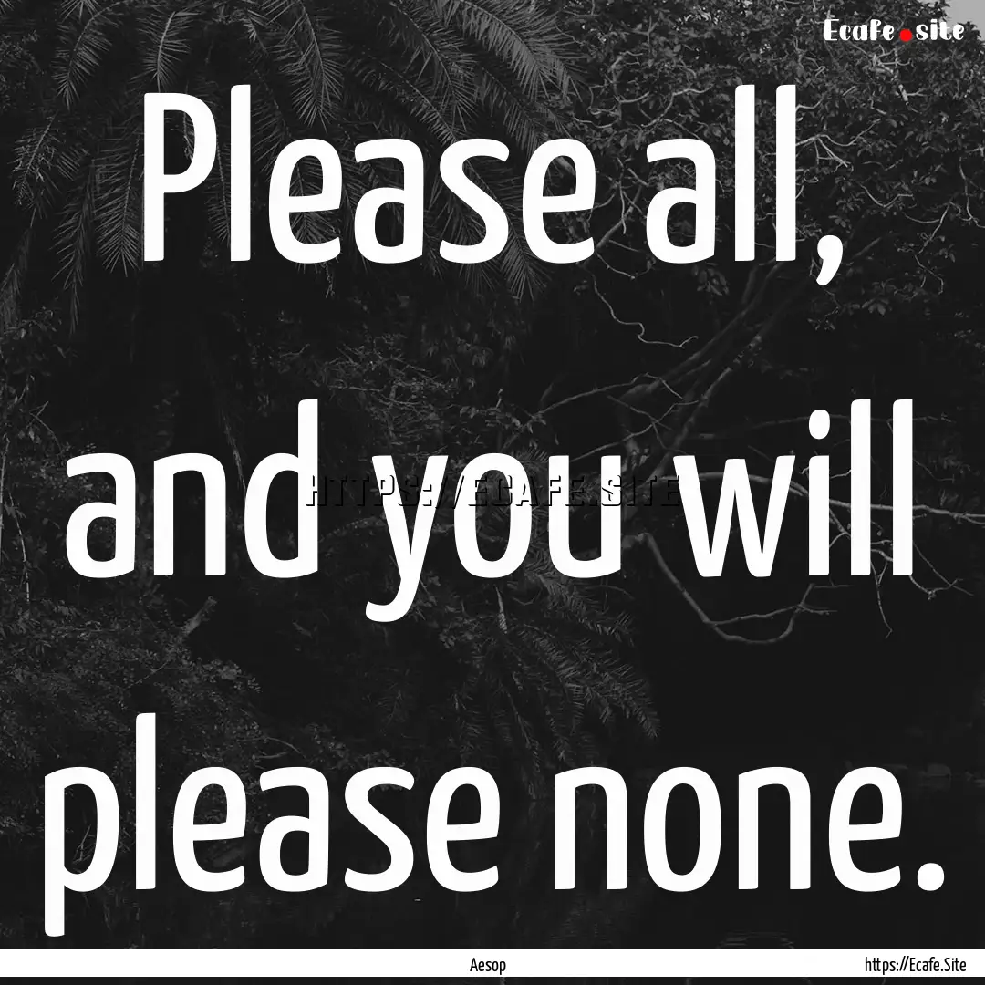 Please all, and you will please none. : Quote by Aesop