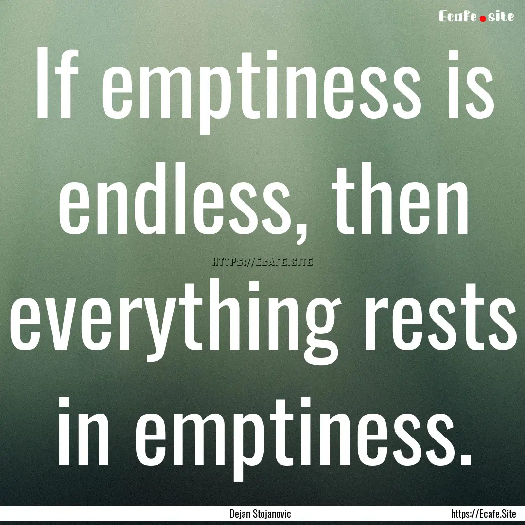 If emptiness is endless, then everything.... : Quote by Dejan Stojanovic