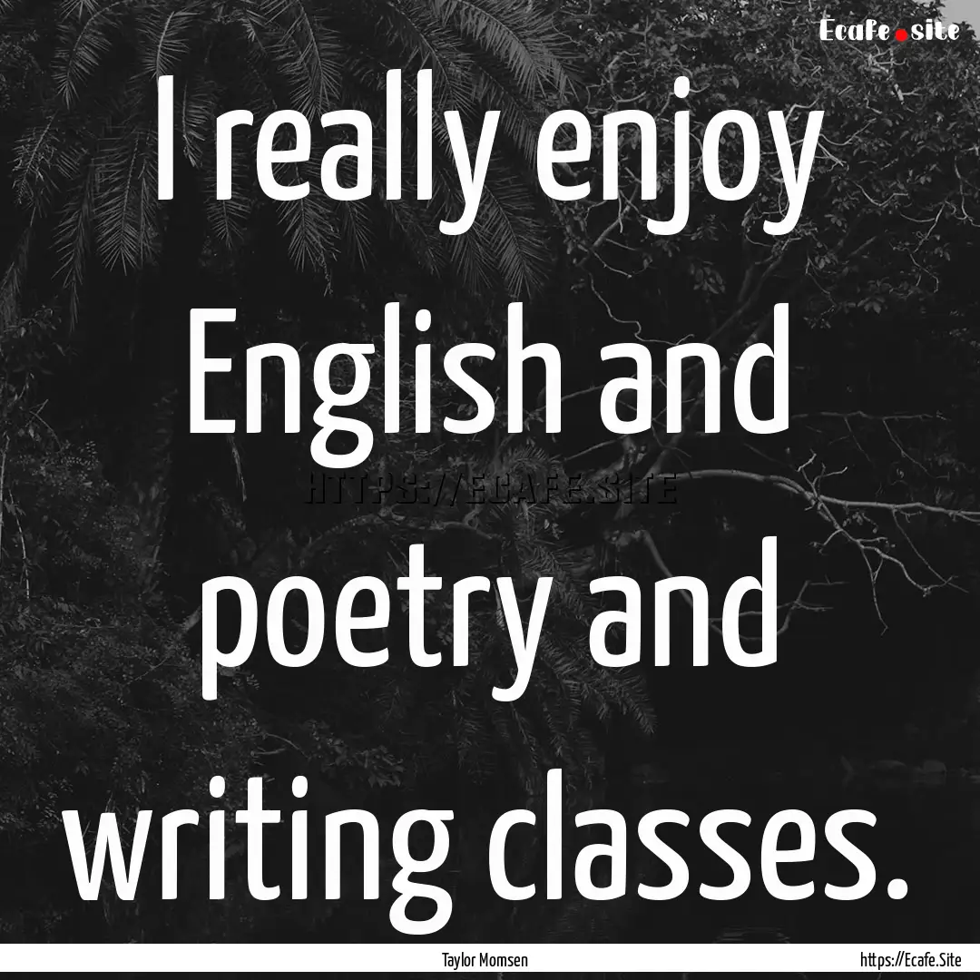 I really enjoy English and poetry and writing.... : Quote by Taylor Momsen