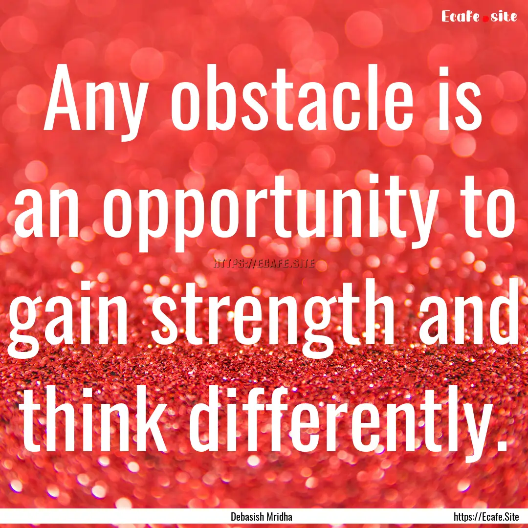 Any obstacle is an opportunity to gain strength.... : Quote by Debasish Mridha