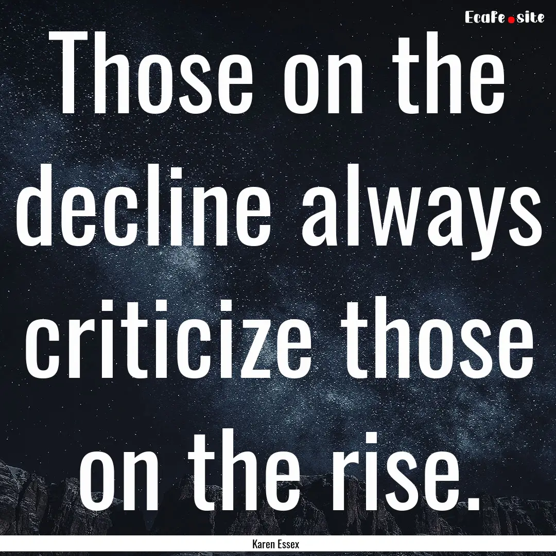 Those on the decline always criticize those.... : Quote by Karen Essex