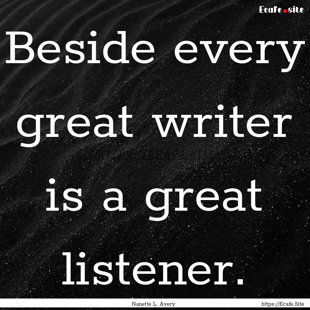 Beside every great writer is a great listener..... : Quote by Nanette L. Avery