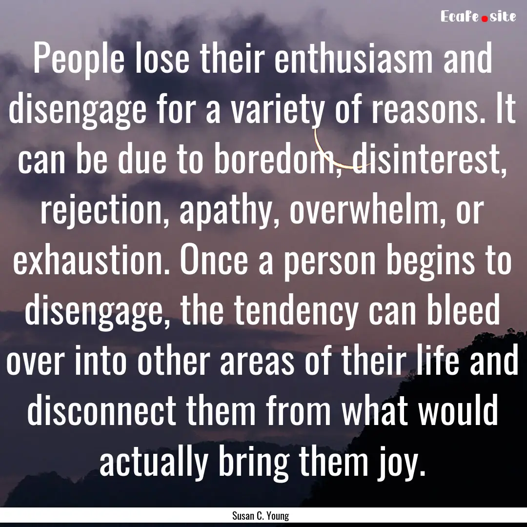 People lose their enthusiasm and disengage.... : Quote by Susan C. Young