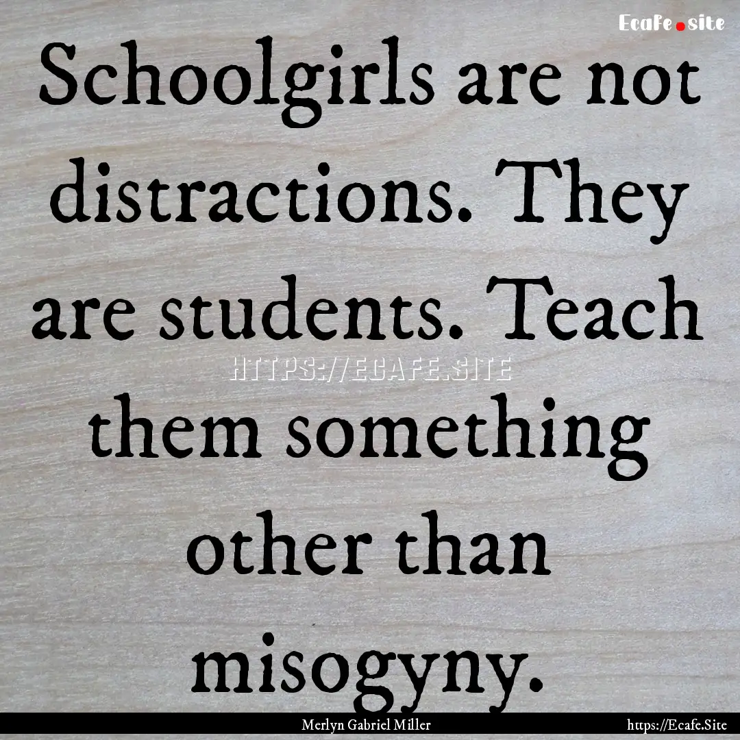 Schoolgirls are not distractions. They are.... : Quote by Merlyn Gabriel Miller