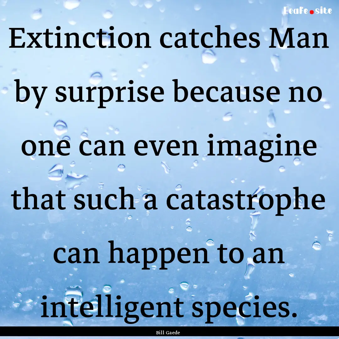 Extinction catches Man by surprise because.... : Quote by Bill Gaede