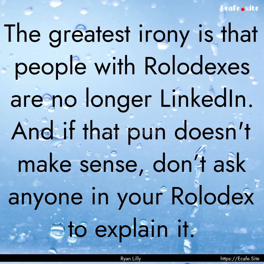 The greatest irony is that people with Rolodexes.... : Quote by Ryan Lilly